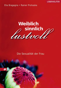 Weiblich, sinnlich, lustvoll Die Sexualität der Frau Elia Bragagna